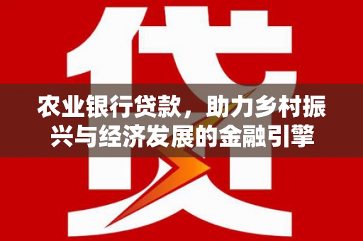 黄平农业银行贷款，助力乡村振兴与经济发展的金融引擎