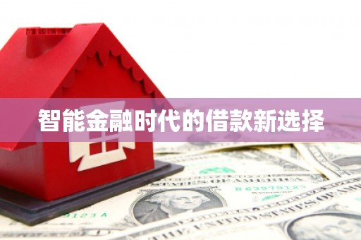 黄平智能金融时代的借款新选择