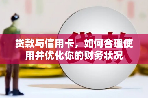 黄平贷款与信用卡，如何合理使用并优化你的财务状况
