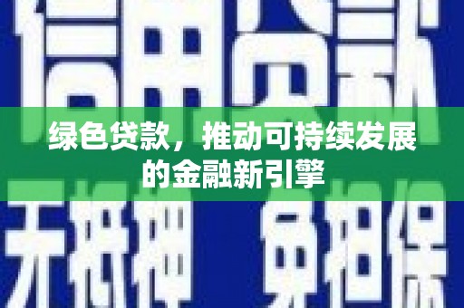 黄平绿色贷款，推动可持续发展的金融新引擎