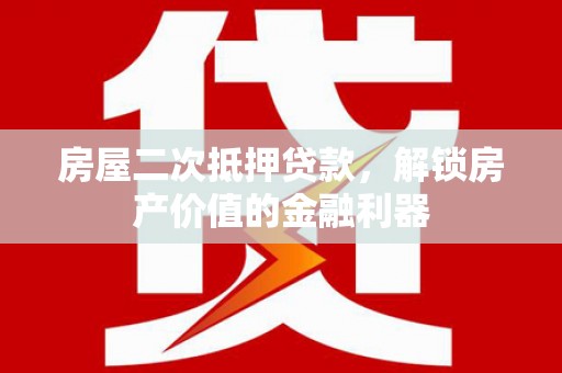 黄平房屋二次抵押贷款，解锁房产价值的金融利器