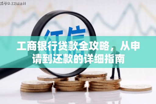 黄平工商银行贷款全攻略，从申请到还款的详细指南
