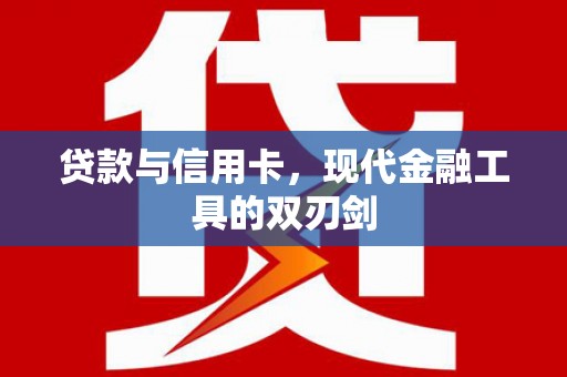 黄平贷款与信用卡，现代金融工具的双刃剑