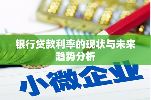 黄平银行贷款利率的现状与未来趋势分析