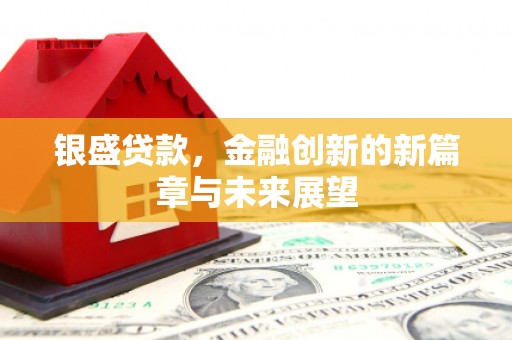 黄平银盛贷款，金融创新的新篇章与未来展望