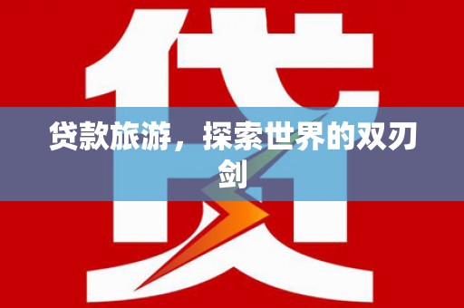 黄平贷款旅游，探索世界的双刃剑