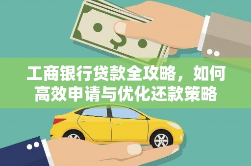 黄平工商银行贷款全攻略，如何高效申请与优化还款策略