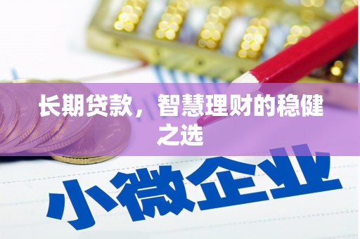 黄平长期贷款，智慧理财的稳健之选