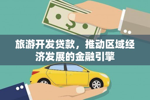黄平旅游开发贷款，推动区域经济发展的金融引擎