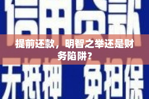黄平提前还款，明智之举还是财务陷阱？