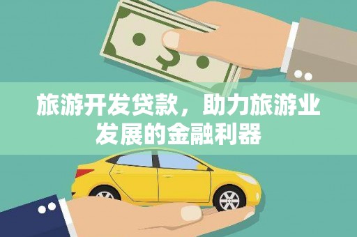 黄平旅游开发贷款，助力旅游业发展的金融利器