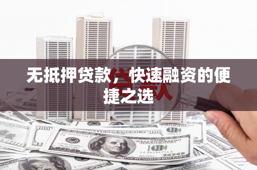 黄平无抵押贷款，快速融资的便捷之选