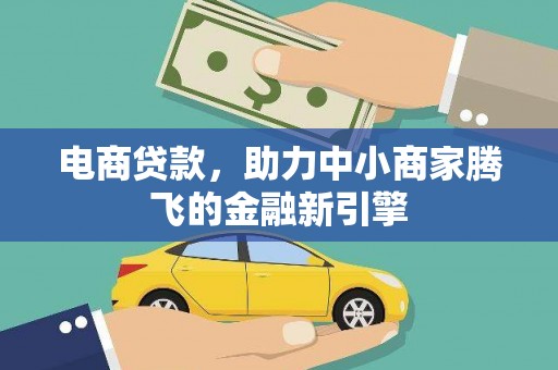 黄平电商贷款，助力中小商家腾飞的金融新引擎