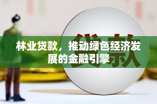黄平林业贷款，推动绿色经济发展的金融引擎