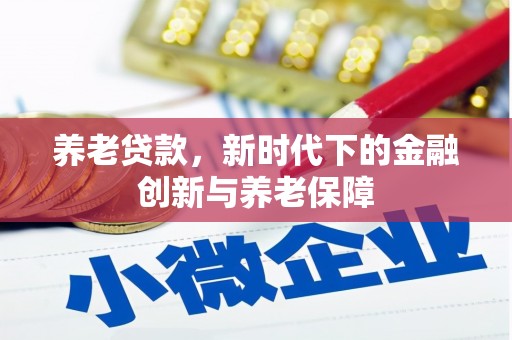 黄平养老贷款，新时代下的金融创新与养老保障