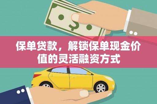黄平保单贷款，解锁保单现金价值的灵活融资方式