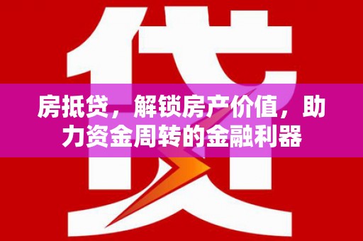 黄平房抵贷，解锁房产价值，助力资金周转的金融利器