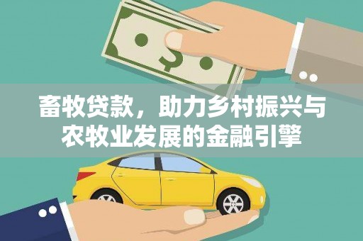 黄平畜牧贷款，助力乡村振兴与农牧业发展的金融引擎