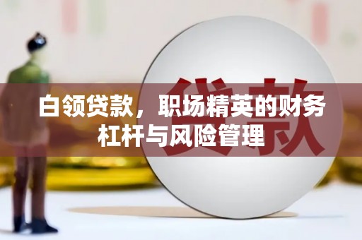黄平白领贷款，职场精英的财务杠杆与风险管理