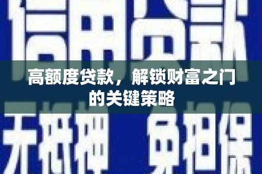 黄平高额度贷款，解锁财富之门的关键策略