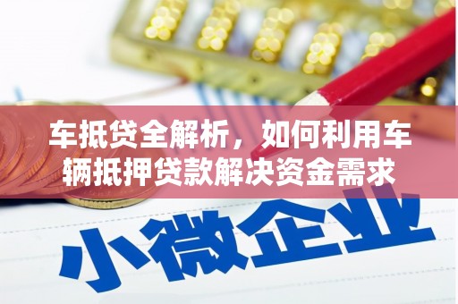 黄平车抵贷全解析，如何利用车辆抵押贷款解决资金需求