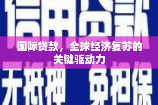 黄平国际贷款，全球经济复苏的关键驱动力