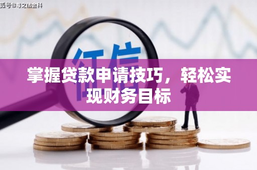 黄平掌握贷款申请技巧，轻松实现财务目标
