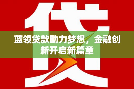 黄平蓝领贷款助力梦想，金融创新开启新篇章