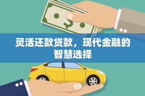 黄平灵活还款贷款，现代金融的智慧选择