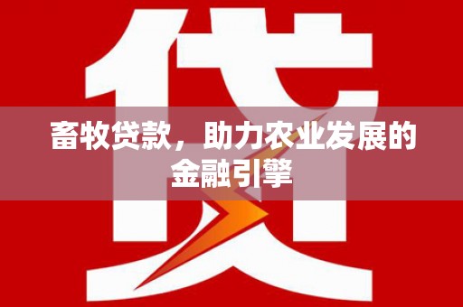 黄平畜牧贷款，助力农业发展的金融引擎