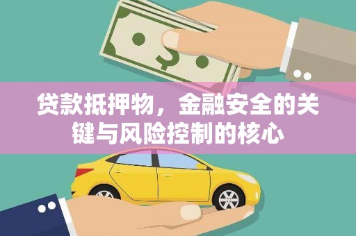 黄平贷款抵押物，金融安全的关键与风险控制的核心