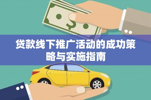 黄平贷款线下推广活动的成功策略与实施指南