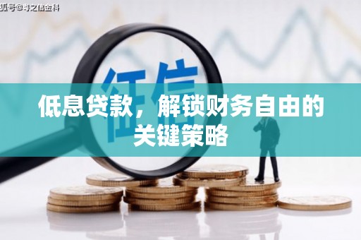 黄平低息贷款，解锁财务自由的关键策略