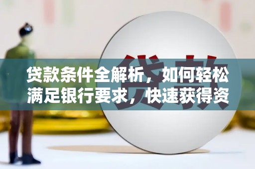 黄平贷款条件全解析，如何轻松满足银行要求，快速获得资金支持