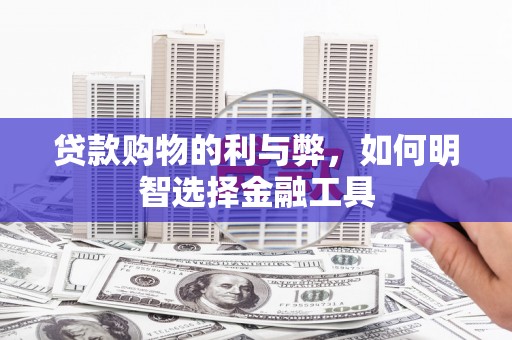 黄平贷款购物的利与弊，如何明智选择金融工具