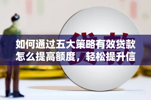 黄平如何通过五大策略有效贷款怎么提高额度，轻松提升信用价值