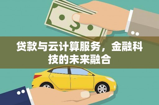 黄平贷款与云计算服务，金融科技的未来融合