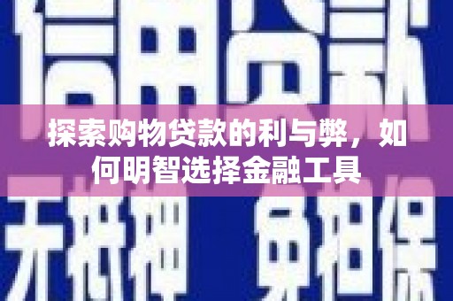 黄平探索购物贷款的利与弊，如何明智选择金融工具