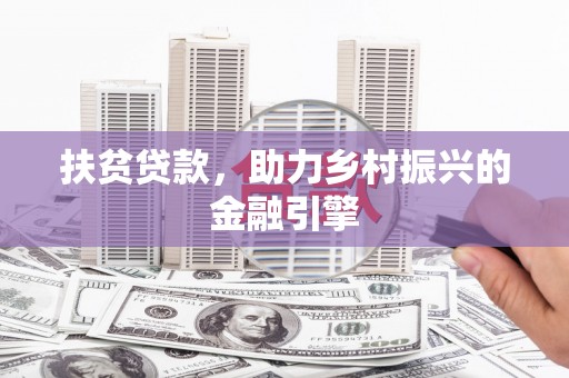 黄平扶贫贷款，助力乡村振兴的金融引擎