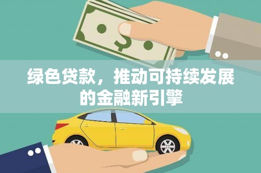 黄平绿色贷款，推动可持续发展的金融新引擎
