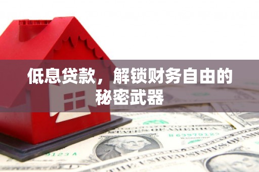 黄平低息贷款，解锁财务自由的秘密武器