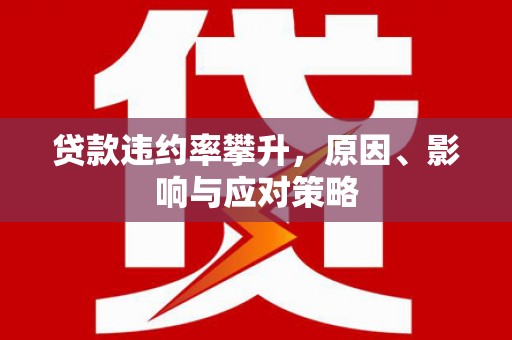 黄平贷款违约率攀升，原因、影响与应对策略
