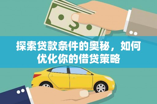 黄平探索贷款条件的奥秘，如何优化你的借贷策略
