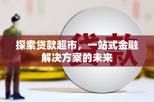 黄平探索贷款超市，一站式金融解决方案的未来