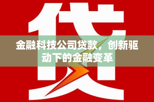 黄平金融科技公司贷款，创新驱动下的金融变革