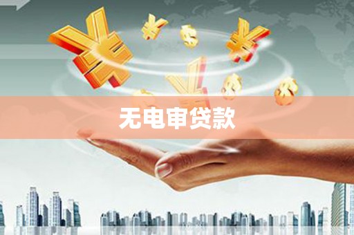 黄平无电审贷款