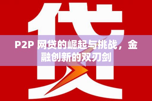 黄平P2P 网贷的崛起与挑战，金融创新的双刃剑