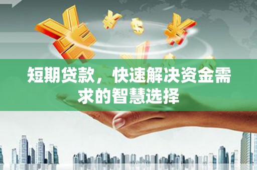 黄平短期贷款，快速解决资金需求的智慧选择