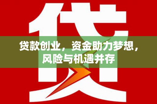 黄平贷款创业，资金助力梦想，风险与机遇并存