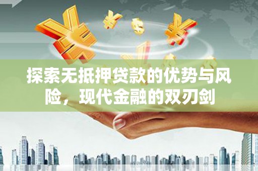 黄平探索无抵押贷款的优势与风险，现代金融的双刃剑